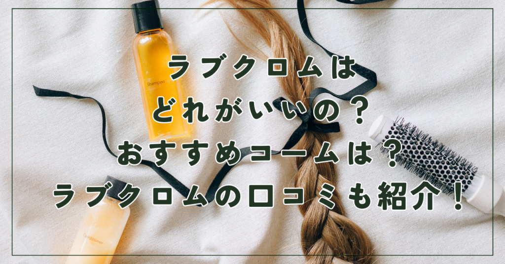 ラブクロムはどれがいいのか？おすすめコームは？ラブクロムの口コミも紹介！